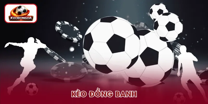 Kèo Đồng Banh – Cách Nhận Biết Và Đọc Tỷ Lệ Chuẩn