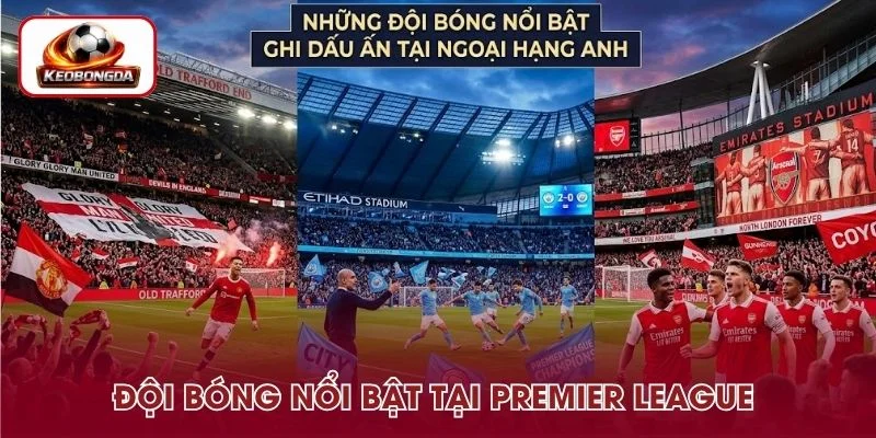 Những đội bóng nổi bật tại giải đấu Premier League 